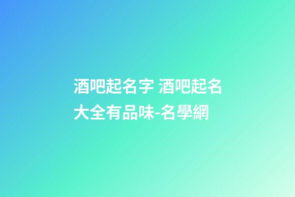 酒吧起名字 酒吧起名大全有品味-名學網